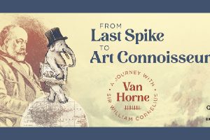 From Last Spike To Art Connoisseur, A Journey With Sir William Cornelius Van Horne